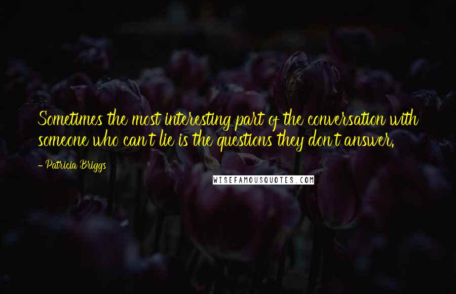 Patricia Briggs Quotes: Sometimes the most interesting part of the conversation with someone who can't lie is the questions they don't answer.