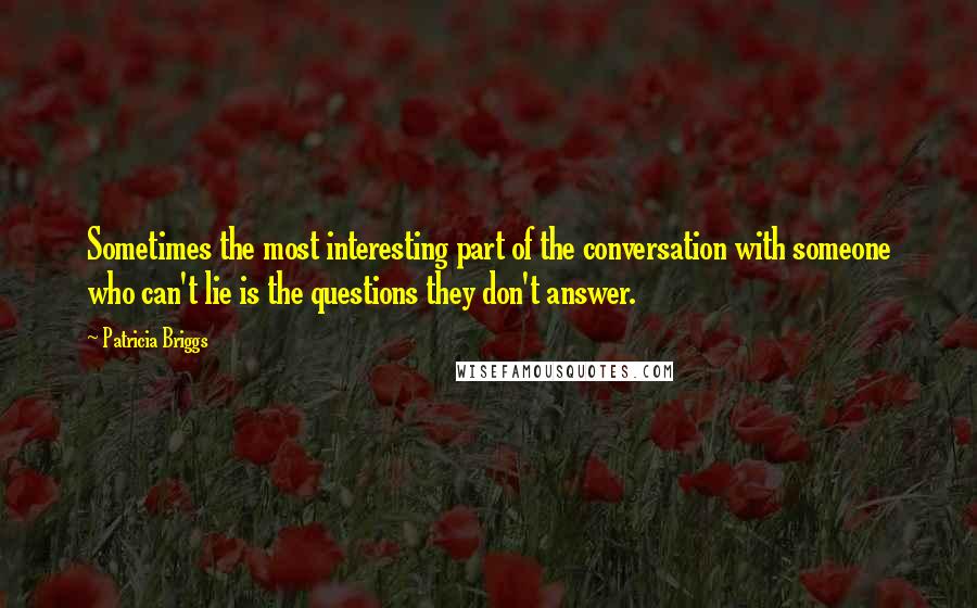 Patricia Briggs Quotes: Sometimes the most interesting part of the conversation with someone who can't lie is the questions they don't answer.