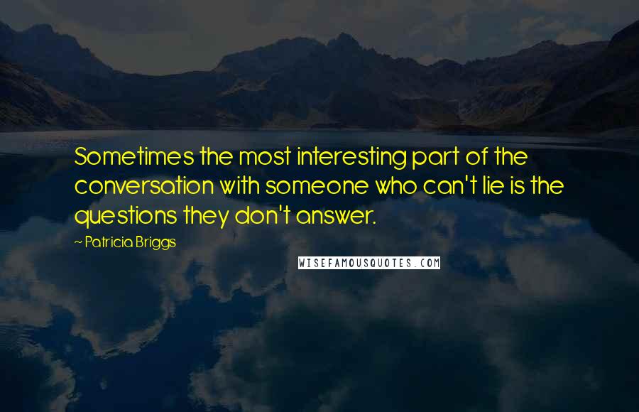 Patricia Briggs Quotes: Sometimes the most interesting part of the conversation with someone who can't lie is the questions they don't answer.