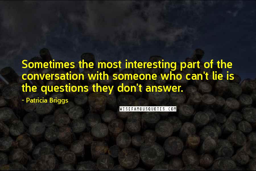 Patricia Briggs Quotes: Sometimes the most interesting part of the conversation with someone who can't lie is the questions they don't answer.