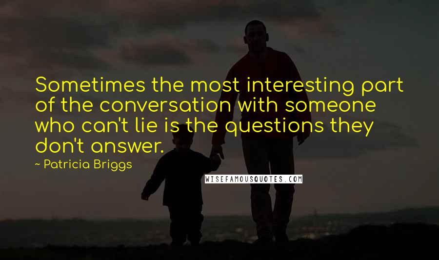 Patricia Briggs Quotes: Sometimes the most interesting part of the conversation with someone who can't lie is the questions they don't answer.