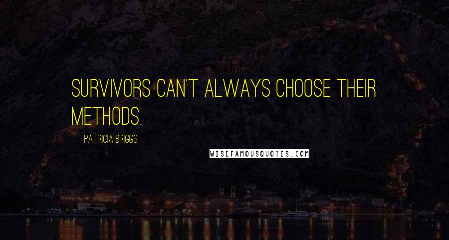 Patricia Briggs Quotes: Survivors can't always choose their methods.