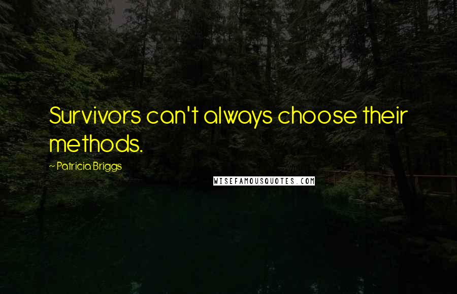 Patricia Briggs Quotes: Survivors can't always choose their methods.