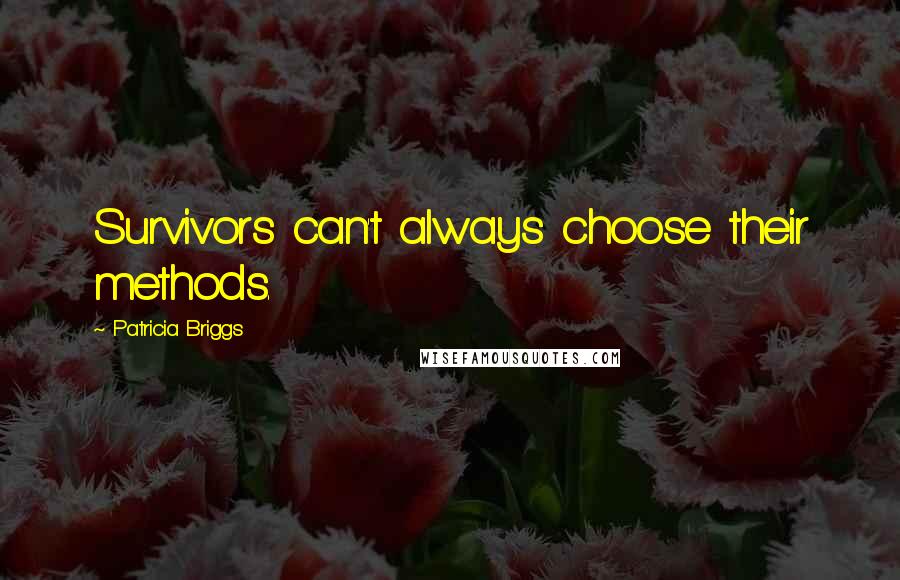 Patricia Briggs Quotes: Survivors can't always choose their methods.