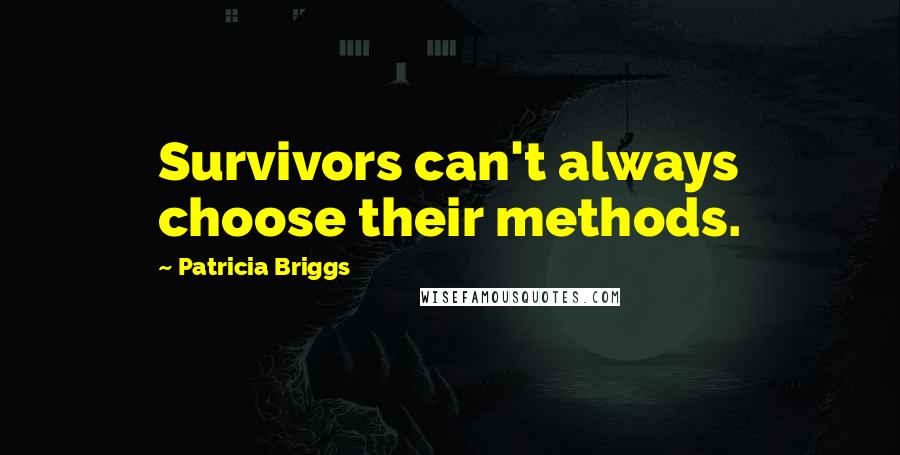 Patricia Briggs Quotes: Survivors can't always choose their methods.