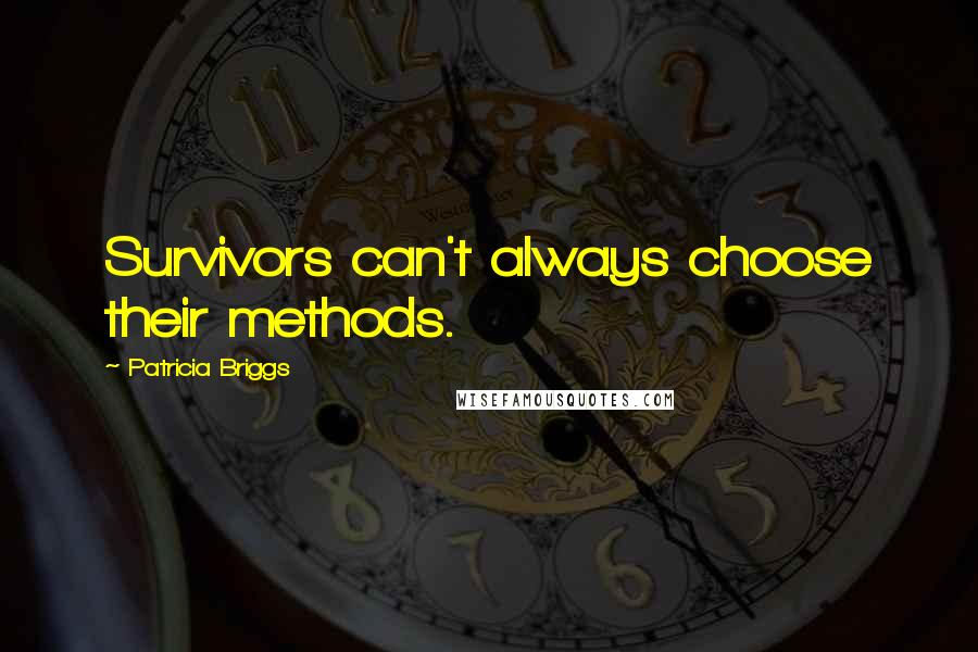 Patricia Briggs Quotes: Survivors can't always choose their methods.