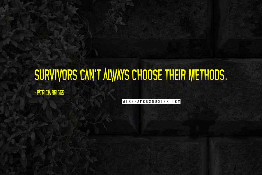 Patricia Briggs Quotes: Survivors can't always choose their methods.