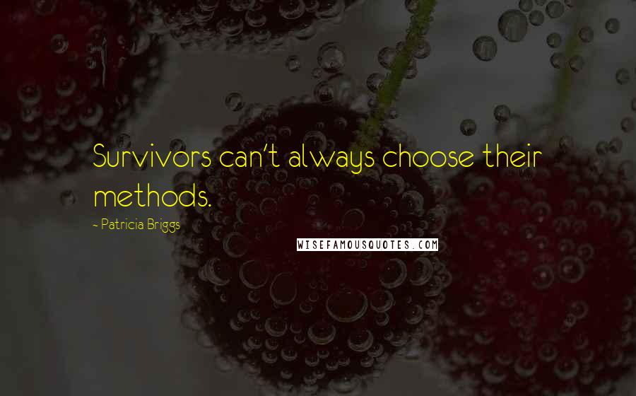 Patricia Briggs Quotes: Survivors can't always choose their methods.