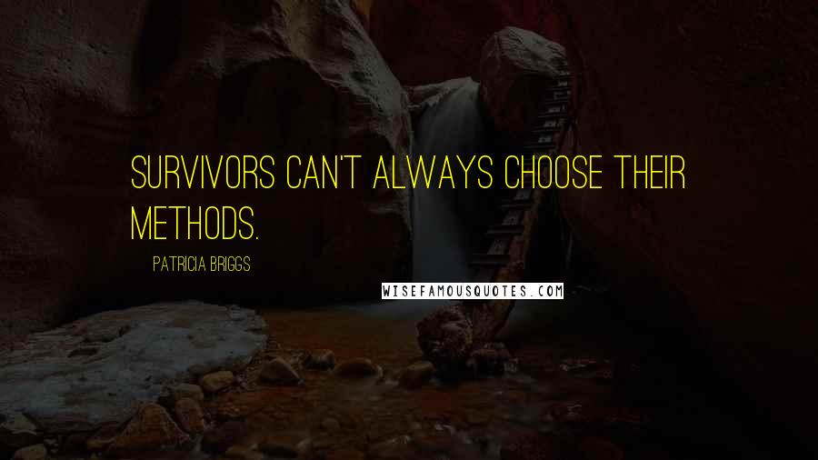 Patricia Briggs Quotes: Survivors can't always choose their methods.