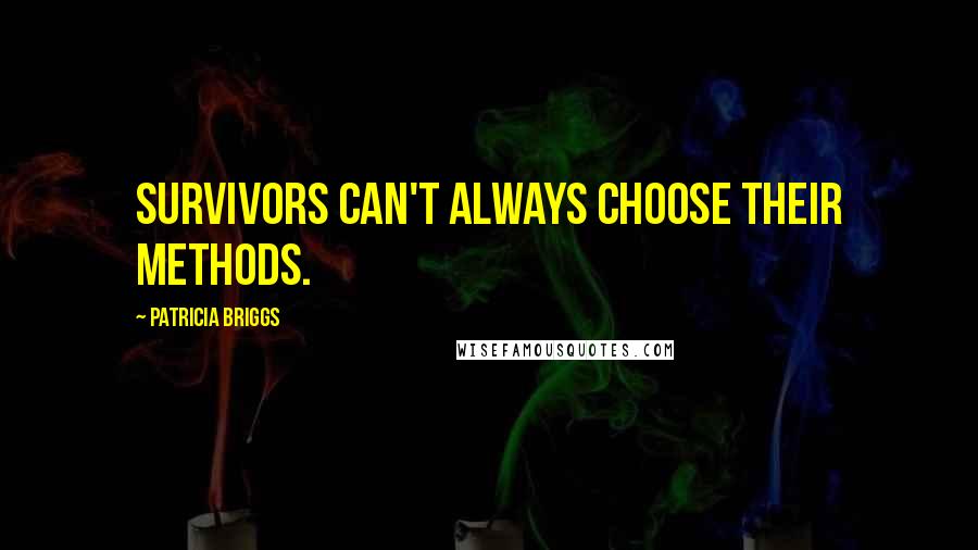 Patricia Briggs Quotes: Survivors can't always choose their methods.