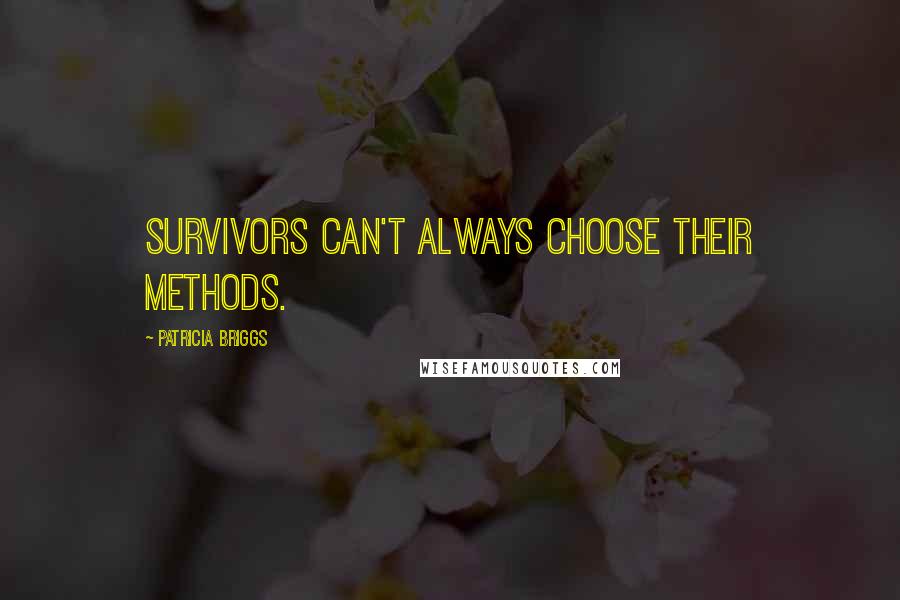 Patricia Briggs Quotes: Survivors can't always choose their methods.