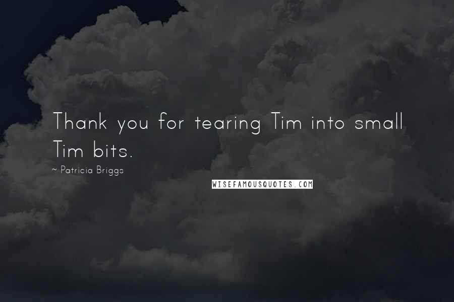 Patricia Briggs Quotes: Thank you for tearing Tim into small Tim bits.