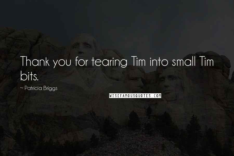 Patricia Briggs Quotes: Thank you for tearing Tim into small Tim bits.