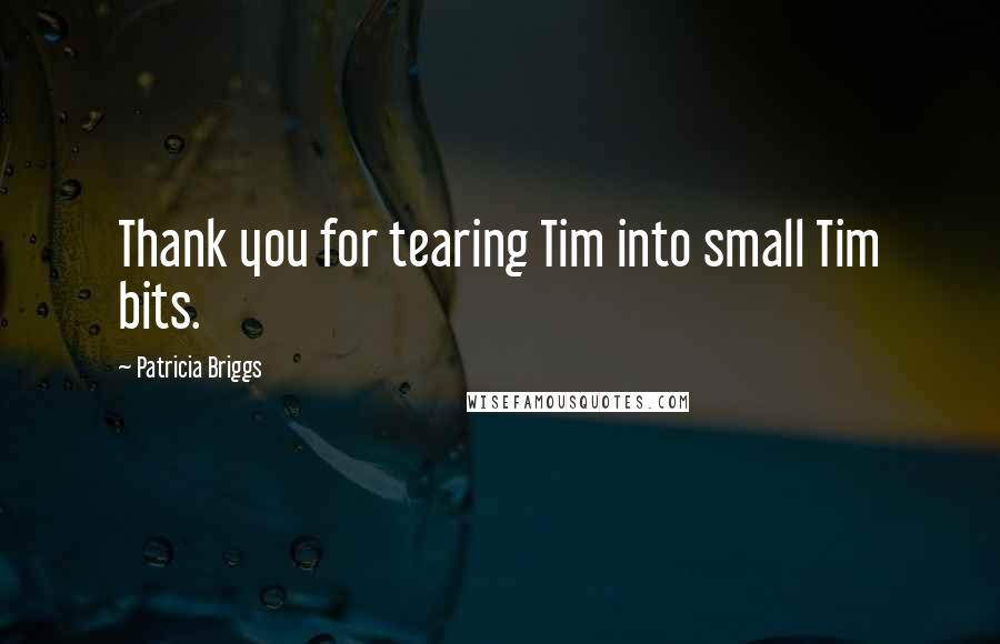 Patricia Briggs Quotes: Thank you for tearing Tim into small Tim bits.