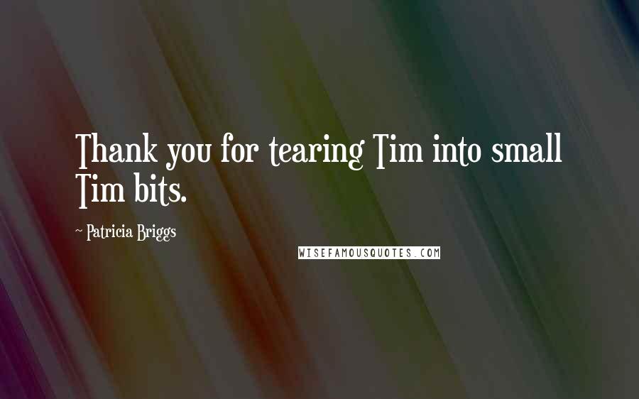 Patricia Briggs Quotes: Thank you for tearing Tim into small Tim bits.