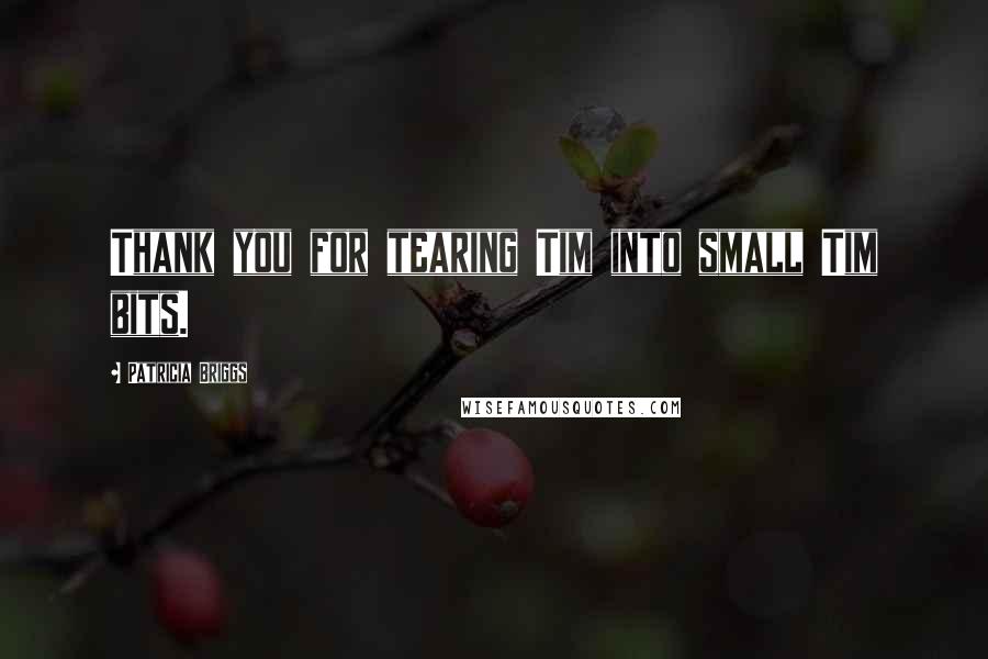 Patricia Briggs Quotes: Thank you for tearing Tim into small Tim bits.