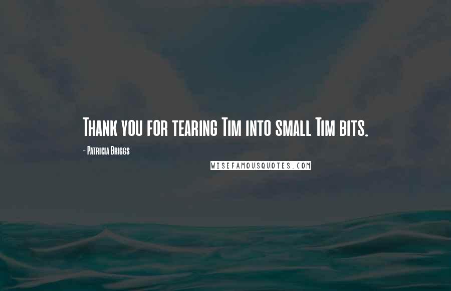 Patricia Briggs Quotes: Thank you for tearing Tim into small Tim bits.
