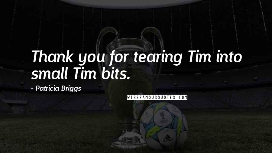 Patricia Briggs Quotes: Thank you for tearing Tim into small Tim bits.