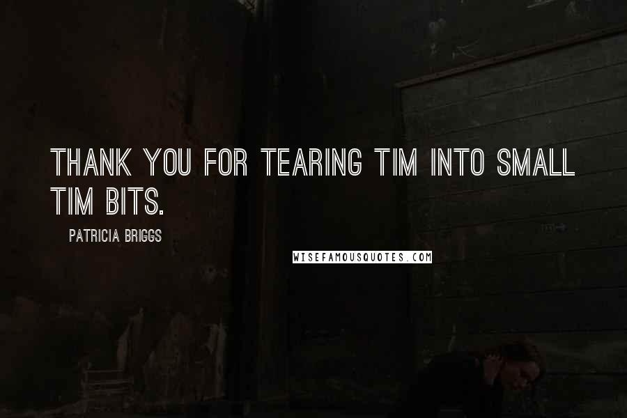 Patricia Briggs Quotes: Thank you for tearing Tim into small Tim bits.