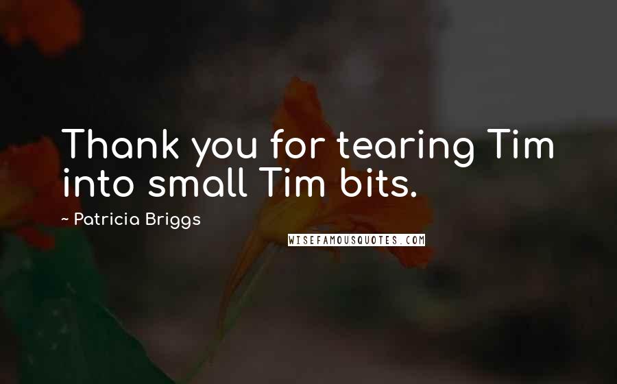 Patricia Briggs Quotes: Thank you for tearing Tim into small Tim bits.