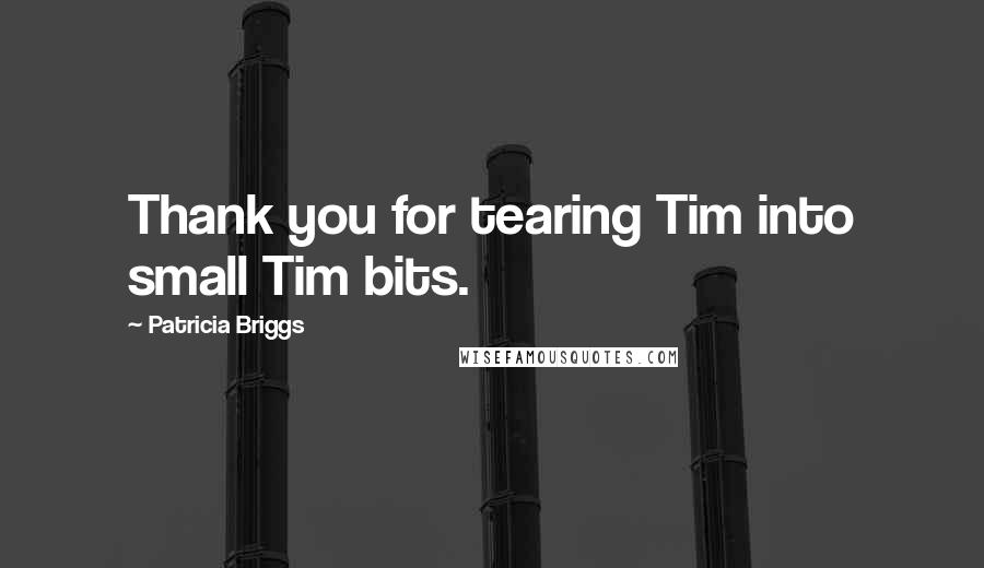 Patricia Briggs Quotes: Thank you for tearing Tim into small Tim bits.