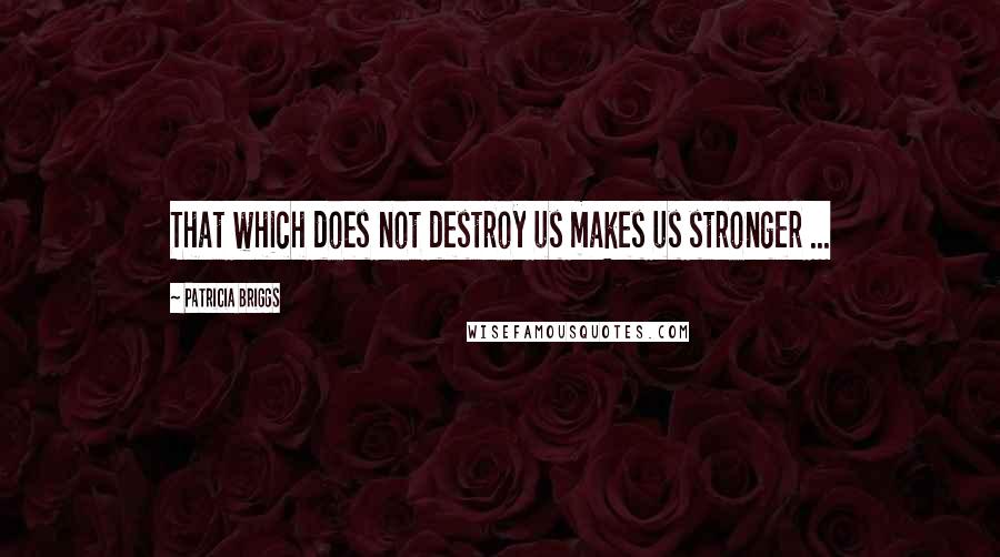 Patricia Briggs Quotes: That which does not destroy us makes us stronger ...