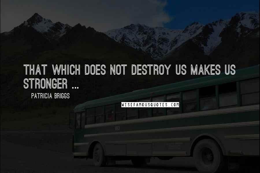 Patricia Briggs Quotes: That which does not destroy us makes us stronger ...