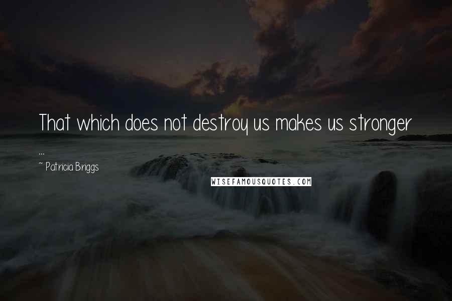 Patricia Briggs Quotes: That which does not destroy us makes us stronger ...