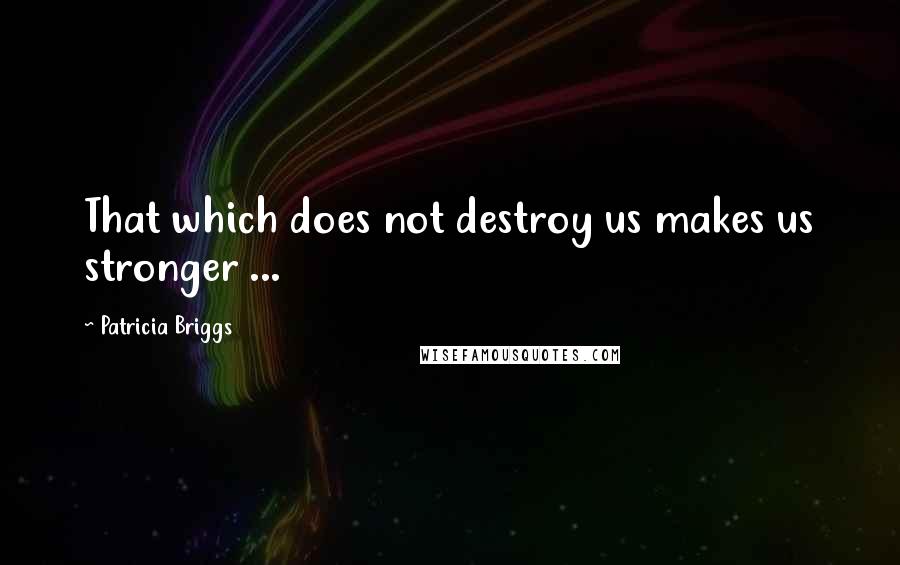 Patricia Briggs Quotes: That which does not destroy us makes us stronger ...