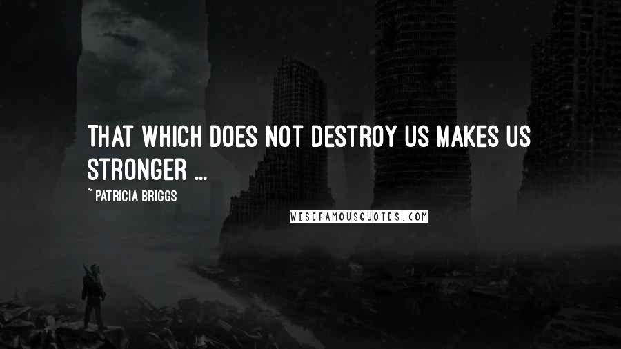 Patricia Briggs Quotes: That which does not destroy us makes us stronger ...