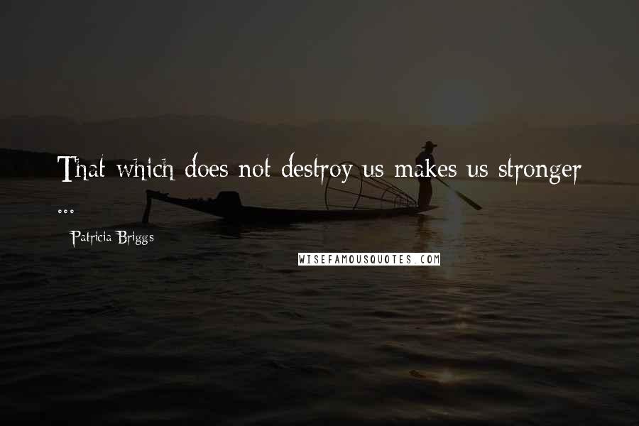 Patricia Briggs Quotes: That which does not destroy us makes us stronger ...