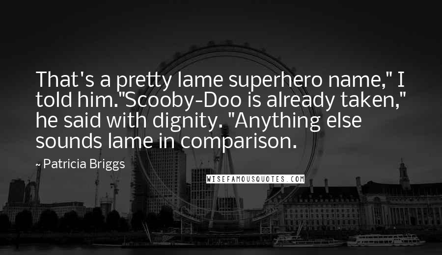 Patricia Briggs Quotes: That's a pretty lame superhero name," I told him."Scooby-Doo is already taken," he said with dignity. "Anything else sounds lame in comparison.