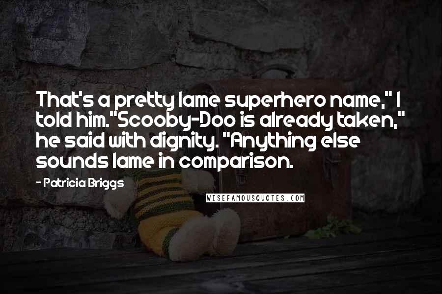 Patricia Briggs Quotes: That's a pretty lame superhero name," I told him."Scooby-Doo is already taken," he said with dignity. "Anything else sounds lame in comparison.