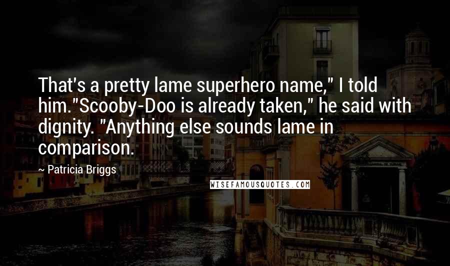 Patricia Briggs Quotes: That's a pretty lame superhero name," I told him."Scooby-Doo is already taken," he said with dignity. "Anything else sounds lame in comparison.