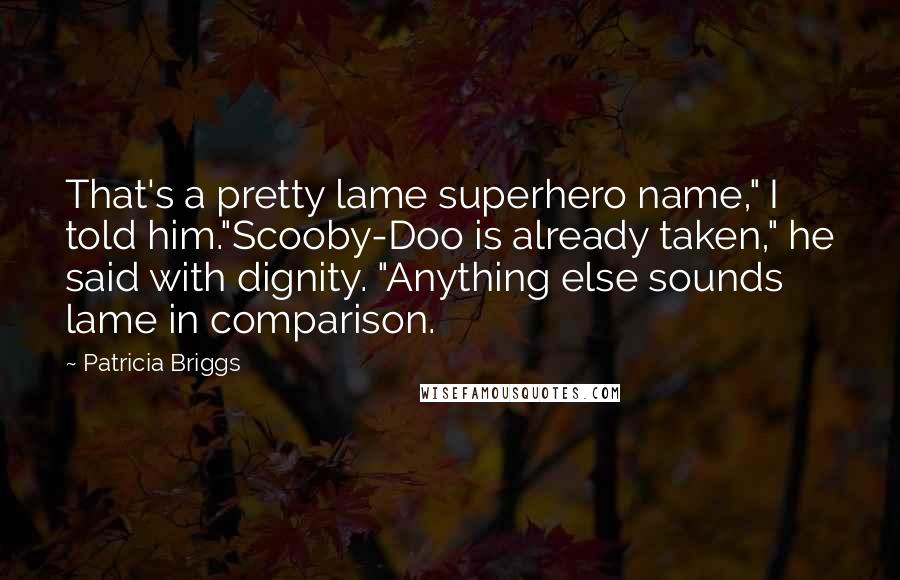 Patricia Briggs Quotes: That's a pretty lame superhero name," I told him."Scooby-Doo is already taken," he said with dignity. "Anything else sounds lame in comparison.