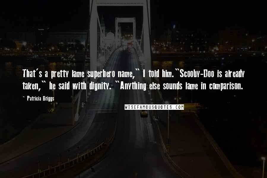 Patricia Briggs Quotes: That's a pretty lame superhero name," I told him."Scooby-Doo is already taken," he said with dignity. "Anything else sounds lame in comparison.