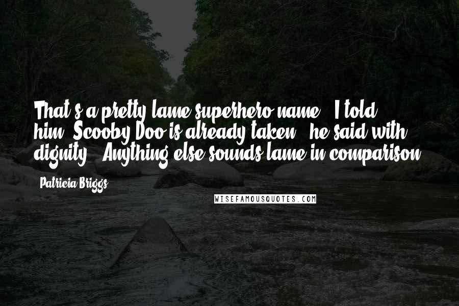 Patricia Briggs Quotes: That's a pretty lame superhero name," I told him."Scooby-Doo is already taken," he said with dignity. "Anything else sounds lame in comparison.