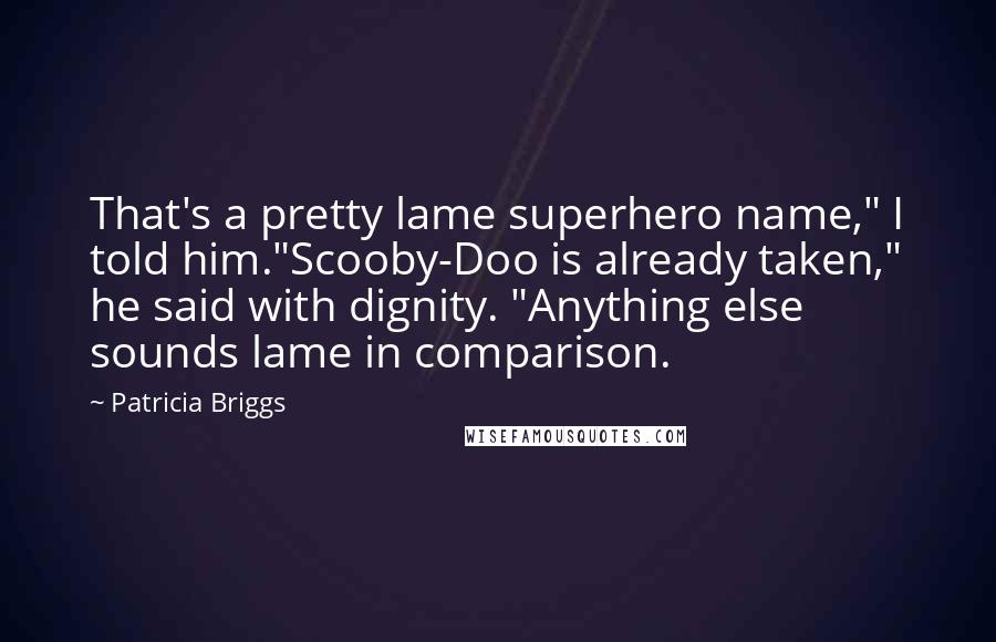 Patricia Briggs Quotes: That's a pretty lame superhero name," I told him."Scooby-Doo is already taken," he said with dignity. "Anything else sounds lame in comparison.