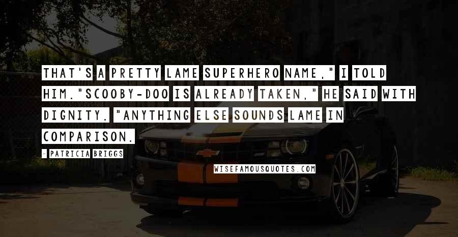 Patricia Briggs Quotes: That's a pretty lame superhero name," I told him."Scooby-Doo is already taken," he said with dignity. "Anything else sounds lame in comparison.