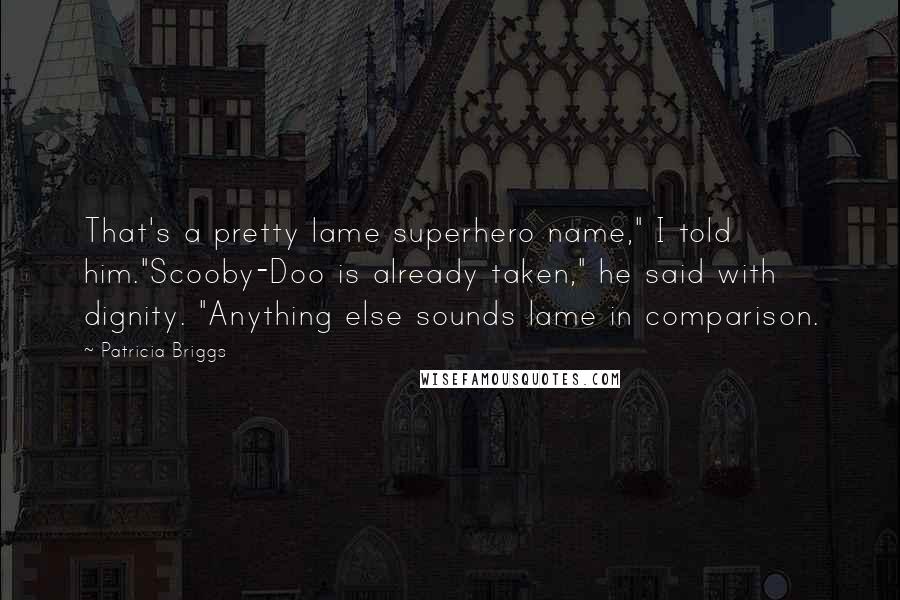 Patricia Briggs Quotes: That's a pretty lame superhero name," I told him."Scooby-Doo is already taken," he said with dignity. "Anything else sounds lame in comparison.