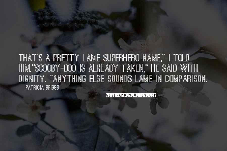 Patricia Briggs Quotes: That's a pretty lame superhero name," I told him."Scooby-Doo is already taken," he said with dignity. "Anything else sounds lame in comparison.