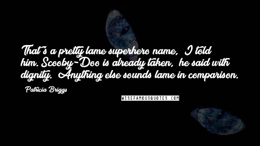 Patricia Briggs Quotes: That's a pretty lame superhero name," I told him."Scooby-Doo is already taken," he said with dignity. "Anything else sounds lame in comparison.