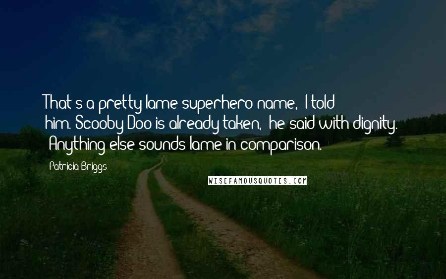 Patricia Briggs Quotes: That's a pretty lame superhero name," I told him."Scooby-Doo is already taken," he said with dignity. "Anything else sounds lame in comparison.