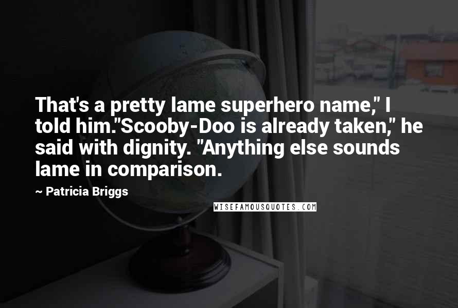 Patricia Briggs Quotes: That's a pretty lame superhero name," I told him."Scooby-Doo is already taken," he said with dignity. "Anything else sounds lame in comparison.