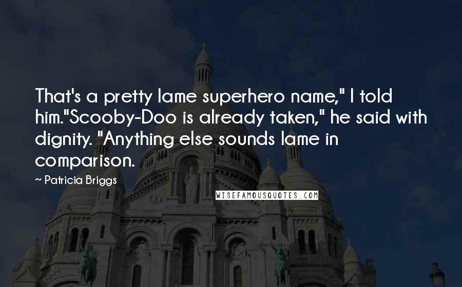 Patricia Briggs Quotes: That's a pretty lame superhero name," I told him."Scooby-Doo is already taken," he said with dignity. "Anything else sounds lame in comparison.