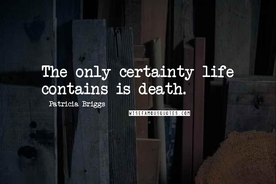 Patricia Briggs Quotes: The only certainty life contains is death.