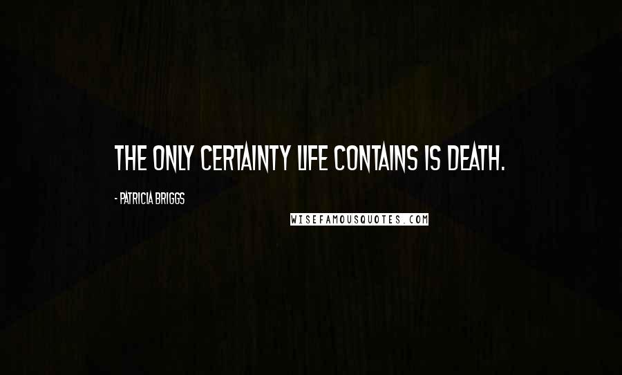 Patricia Briggs Quotes: The only certainty life contains is death.