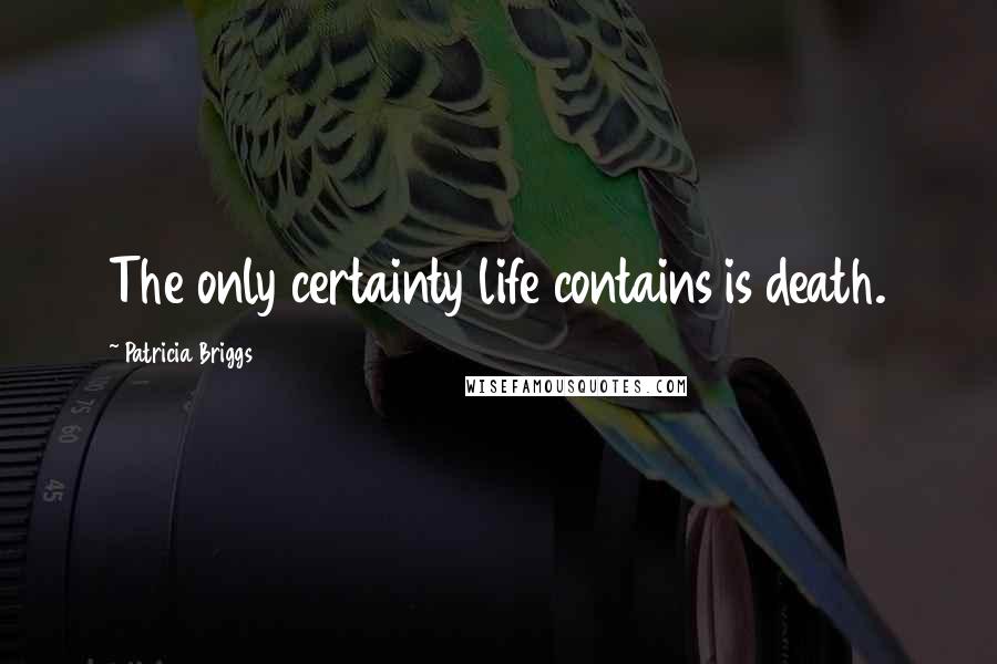 Patricia Briggs Quotes: The only certainty life contains is death.