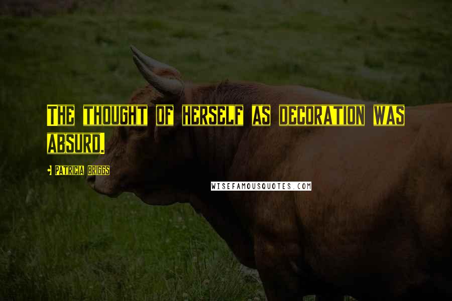 Patricia Briggs Quotes: The thought of herself as decoration was absurd.