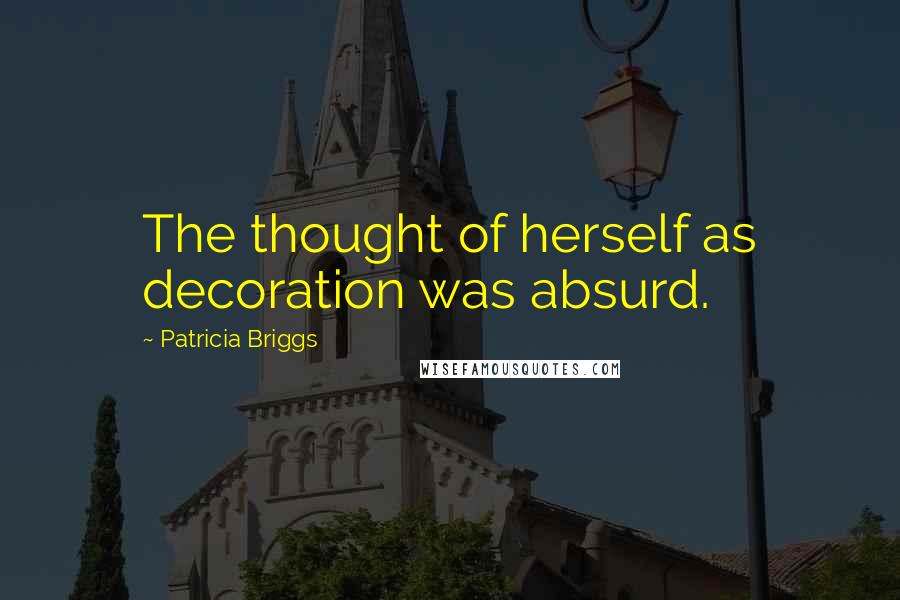 Patricia Briggs Quotes: The thought of herself as decoration was absurd.